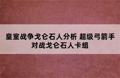 皇室战争戈仑石人分析 超级弓箭手对战戈仑石人卡组